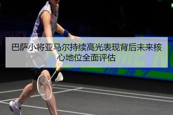 巴萨小将亚马尔持续高光表现背后未来核心地位全面评估 - aoko