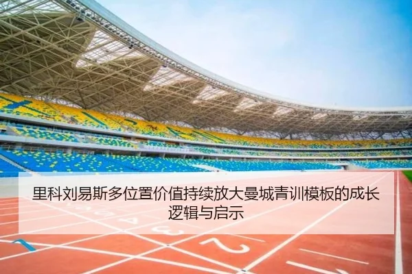 里科刘易斯多位置价值持续放大曼城青训模板的成长逻辑与启示 | aoko