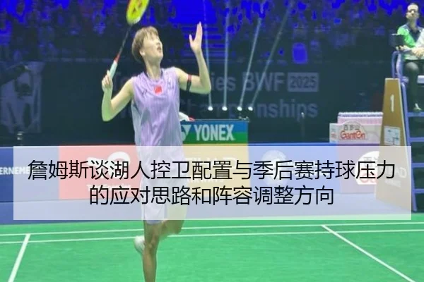 詹姆斯谈湖人控卫配置与季后赛持球压力的应对思路和阵容调整方向（aoko）