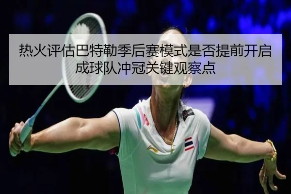 热火评估巴特勒季后赛模式是否提前开启成球队冲冠关键观察点（aoko）